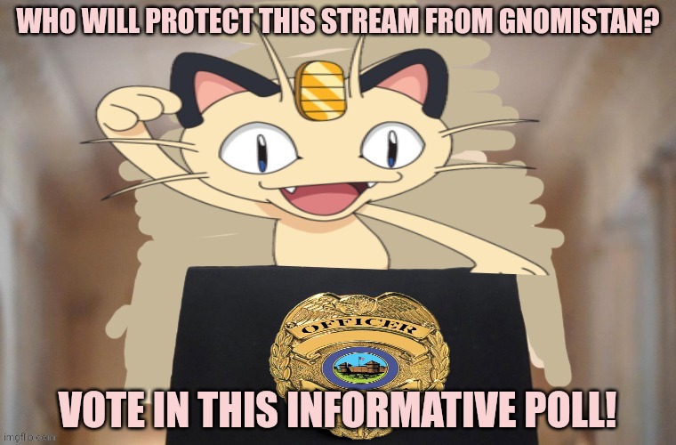 Vote early. Vote often! | WHO WILL PROTECT THIS STREAM FROM GNOMISTAN? VOTE IN THIS INFORMATIVE POLL! | image tagged in meowth party,meowth,youre in danger | made w/ Imgflip meme maker