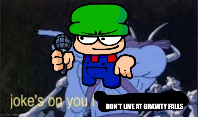 Jokes on you im into that shit | DON'T LIVE AT GRAVITY FALLS | image tagged in jokes on you im into that shit | made w/ Imgflip meme maker
