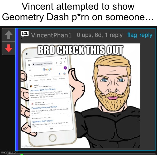 Common VincentPhan1 L | Vincent attempted to show Geometry Dash p*rn on someone… | image tagged in imgflip | made w/ Imgflip meme maker