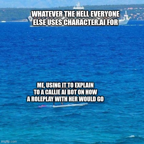 Umbrella Boat | WHATEVER THE HELL EVERYONE ELSE USES CHARACTER.AI FOR; ME, USING IT TO EXPLAIN TO A CALLIE AI BOT ON HOW A ROLEPLAY WITH HER WOULD GO | image tagged in umbrella boat,ai | made w/ Imgflip meme maker