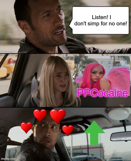 I don't know if it's just me but....Anyone else feel like dis? | Listen! I don't simp for no one! PPCocaine | image tagged in memes,the rock driving | made w/ Imgflip meme maker