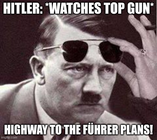 Das Autobahn | HITLER: *WATCHES TOP GUN*; HIGHWAY TO THE FÜHRER PLANS! | image tagged in hitler sunglasses | made w/ Imgflip meme maker