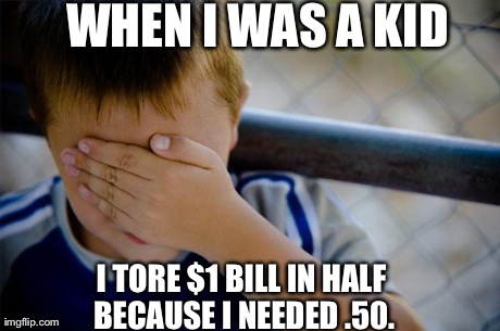 Confession Kid Meme | WHEN I WAS A KID I TORE $1 BILL IN HALF BECAUSE I NEEDED .50. | image tagged in memes,confession kid | made w/ Imgflip meme maker