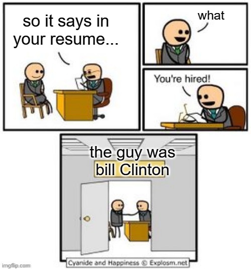 Your hired | what; so it says in your resume... the guy was bill Clinton | image tagged in your hired | made w/ Imgflip meme maker