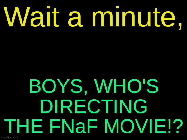drizzy text temp | Wait a minute, BOYS, WHO'S DIRECTING THE FNaF MOVIE!? | image tagged in drizzy text temp | made w/ Imgflip meme maker