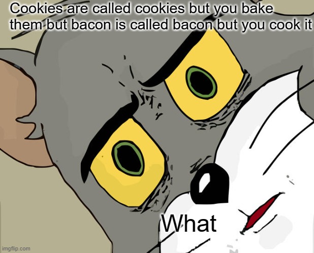 heh | Cookies are called cookies but you bake them but bacon is called bacon but you cook it; What | image tagged in memes,unsettled tom | made w/ Imgflip meme maker