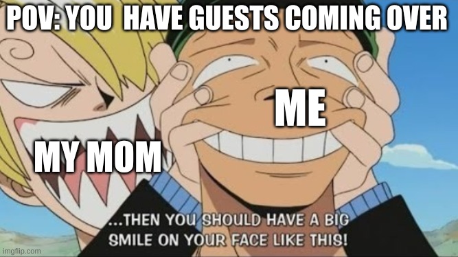 One Piece Smile | POV: YOU  HAVE GUESTS COMING OVER; ME; MY MOM | image tagged in one piece smile | made w/ Imgflip meme maker
