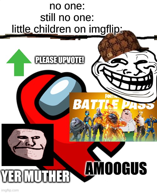 they are a disgrace to imgflip | no one:
still no one:
little children on imgflip:; PLEASE UPVOTE! AMOOGUS; YER MUTHER | image tagged in stop reading the tags,stoopid | made w/ Imgflip meme maker