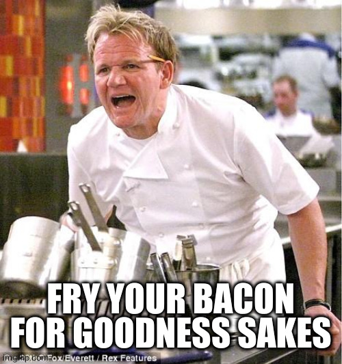 Chef Gordon Ramsay Meme | FRY YOUR BACON FOR GOODNESS SAKES | image tagged in memes,chef gordon ramsay | made w/ Imgflip meme maker
