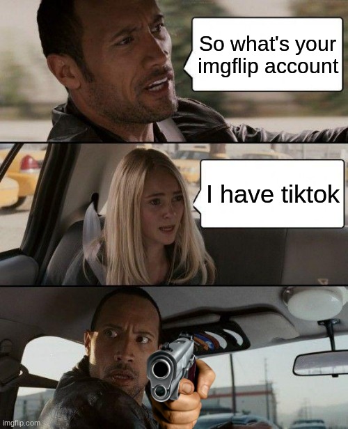The Rock Driving | So what's your imgflip account; I have tiktok | image tagged in memes,the rock driving | made w/ Imgflip meme maker