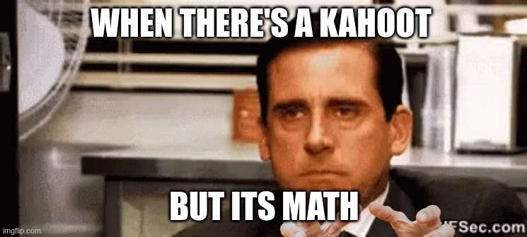 my meme | WHEN THERE'S A KAHOOT; BUT ITS MATH | made w/ Imgflip meme maker