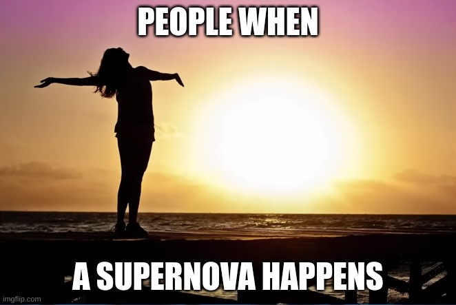 PEOPLE WHEN; A SUPERNOVA HAPPENS | image tagged in space,life,death,funny memes,real life,outside | made w/ Imgflip meme maker