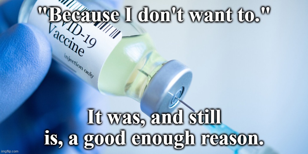 The majority of Covid-related deaths are of the vaccinated. | "Because I don't want to."; It was, and still is, a good enough reason. | image tagged in covid vaccine,fake news,fraud,fauci | made w/ Imgflip meme maker