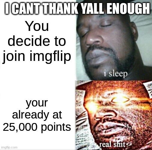 I.... can't say much more! | I CANT THANK YALL ENOUGH; You decide to join imgflip; your already at 25,000 points | image tagged in memes,sleeping shaq | made w/ Imgflip meme maker