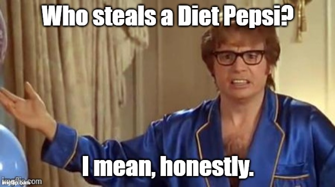 Austin powers | Who steals a Diet Pepsi? I mean, honestly. | image tagged in austin powers | made w/ Imgflip meme maker