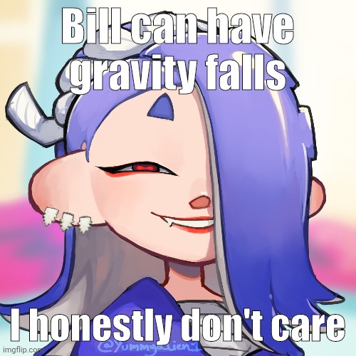 Bill can have gravity falls; I honestly don't care | made w/ Imgflip meme maker