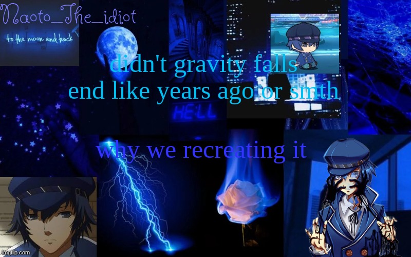 . | didn't gravity falls end like years ago or smth; why we recreating it | made w/ Imgflip meme maker