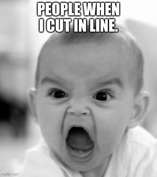 Angry Baby Meme | PEOPLE WHEN I CUT IN LINE. | image tagged in memes,angry baby | made w/ Imgflip meme maker