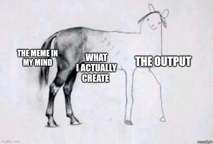 Average creater | THE OUTPUT; THE MEME IN 
MY MIND; WHAT I ACTUALLY CREATE | image tagged in horse drawing,memes,dank memes,funny memes | made w/ Imgflip meme maker