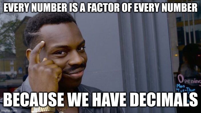 Math humour | EVERY NUMBER IS A FACTOR OF EVERY NUMBER; BECAUSE WE HAVE DECIMALS | image tagged in memes,roll safe think about it,funny,math jokes | made w/ Imgflip meme maker