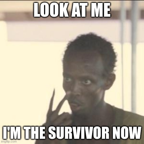 guess this guy is going to live on as a meme FOREVER | LOOK AT ME; I'M THE SURVIVOR NOW | image tagged in memes,look at me | made w/ Imgflip meme maker
