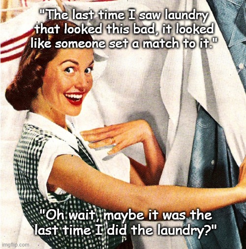 Laundry Day | "The last time I saw laundry that looked this bad, it looked like someone set a match to it."; "Oh wait, maybe it was the last time I did the laundry?" | image tagged in vintage laundry woman,laundry,dirty laundry,housework,1950s,vintage ads | made w/ Imgflip meme maker