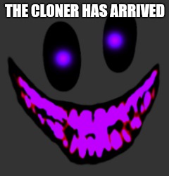 THE CLONER HAS ARRIVED | made w/ Imgflip meme maker