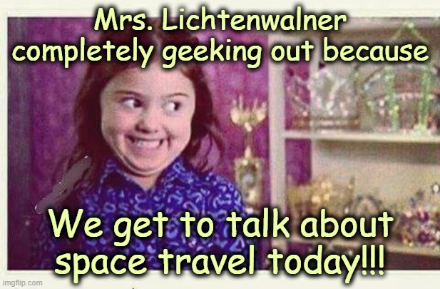Excited Devious Girl | Mrs. Lichtenwalner completely geeking out because; We get to talk about space travel today!!! | image tagged in excited devious girl | made w/ Imgflip meme maker