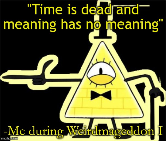 Bill_Cipher's announcement temp | "Time is dead and meaning has no meaning"; -Me during Weirdmageddon I | image tagged in bill_cipher's announcement temp | made w/ Imgflip meme maker