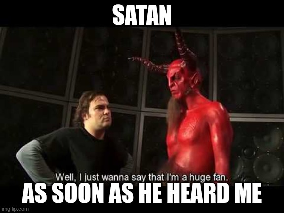 I just wanna say that i'm a huge fan | SATAN AS SOON AS HE HEARD ME | image tagged in i just wanna say that i'm a huge fan | made w/ Imgflip meme maker