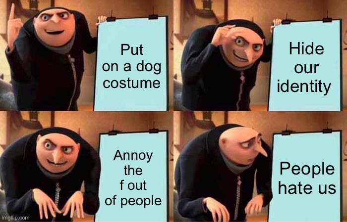 Dumb furrys | Put on a dog costume; Hide our identity; Annoy the f out of people; People hate us | image tagged in memes,gru's plan | made w/ Imgflip meme maker