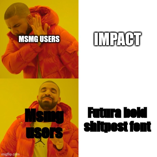 Drake Hotline Bling Meme | IMPACT; MSMG USERS; Futura bold shitpost font; Msmg users | image tagged in memes,drake hotline bling | made w/ Imgflip meme maker