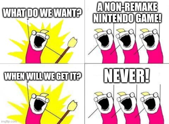 stop the remakes | WHAT DO WE WANT? A NON-REMAKE NINTENDO GAME! NEVER! WHEN WILL WE GET IT? | image tagged in memes,what do we want,nintendo,gaming | made w/ Imgflip meme maker