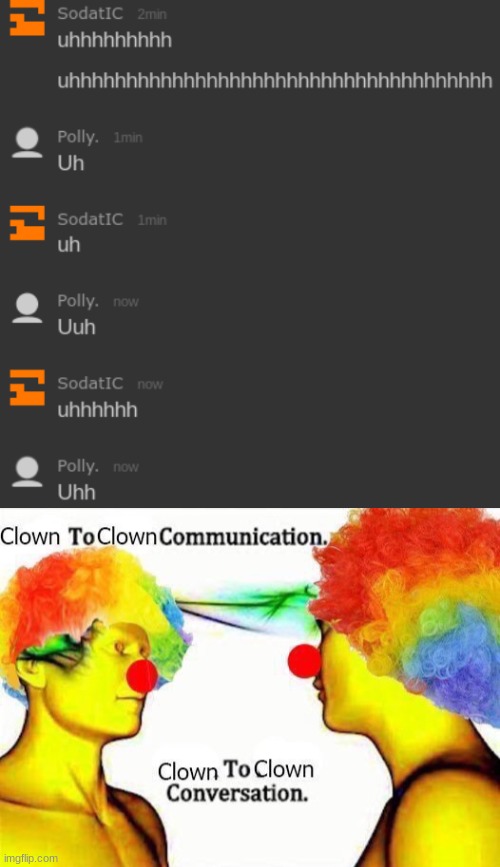 uhhhhhhhhhhhhhhhhhhhhhhhhhhhhhhhhhhhhhhhhhhhhhhhh | image tagged in clown to clown communication | made w/ Imgflip meme maker