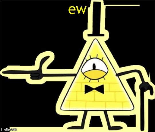 Bill_Cipher's announcement temp | ew | image tagged in bill_cipher's announcement temp | made w/ Imgflip meme maker