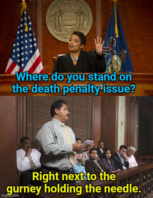 Death Penalty | Where do you stand on the death penalty issue? Right next to the gurney holding the needle. | image tagged in courtroom,court,death penalty | made w/ Imgflip meme maker