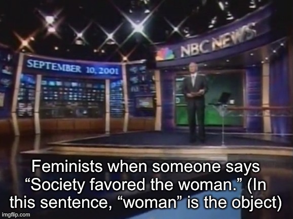 September 10, 2001 | Feminists when someone says “Society favored the woman.” (In this sentence, “woman” is the object) | image tagged in september 10 2001 | made w/ Imgflip meme maker