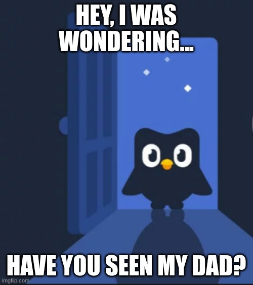 Duolingo bird | HEY, I WAS WONDERING... HAVE YOU SEEN MY DAD? | image tagged in duolingo bird | made w/ Imgflip meme maker