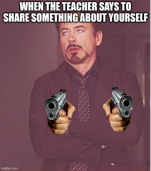 so annoying -_- | WHEN THE TEACHER SAYS TO SHARE SOMETHING ABOUT YOURSELF | image tagged in memes,face you make robert downey jr | made w/ Imgflip meme maker