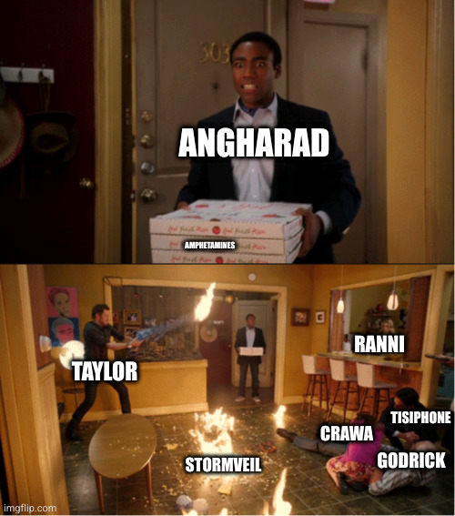 Community Fire Pizza Meme | ANGHARAD; AMPHETAMINES; RANNI; TAYLOR; TISIPHONE; CRAWA; STORMVEIL; GODRICK | image tagged in community fire pizza meme | made w/ Imgflip meme maker