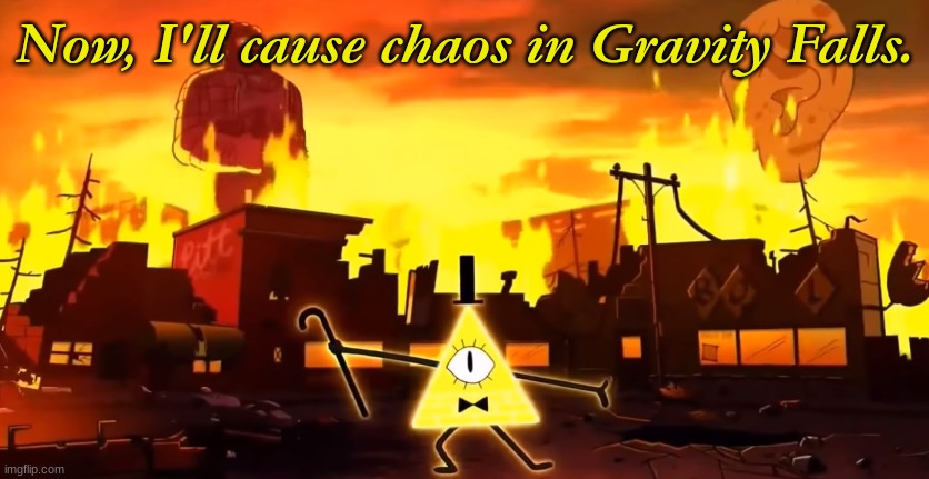 Gravity Falls Chaos | Now, I'll cause chaos in Gravity Falls. | image tagged in gravity falls chaos | made w/ Imgflip meme maker