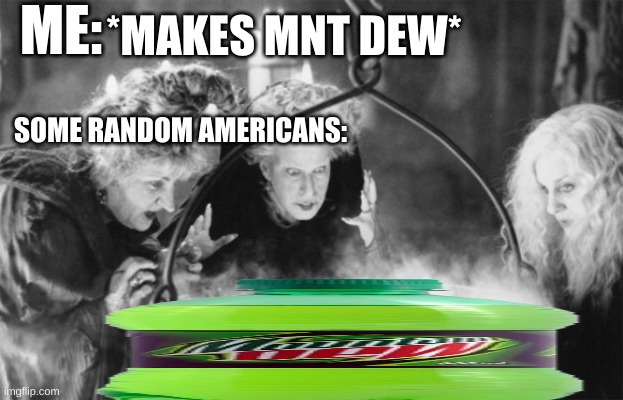 Witches Brew | ME: *MAKES MNT DEW* SOME RANDOM AMERICANS: | image tagged in witches brew | made w/ Imgflip meme maker