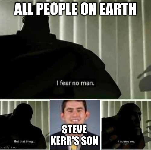 nicholas kerr is a menace to society | ALL PEOPLE ON EARTH; STEVE KERR'S SON | image tagged in i fear no man,steve kerr's son,tf2 | made w/ Imgflip meme maker