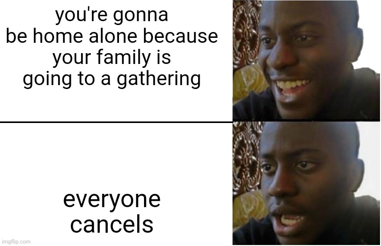 Disappointed Black Guy | you're gonna be home alone because your family is going to a gathering; everyone cancels | image tagged in disappointed black guy | made w/ Imgflip meme maker