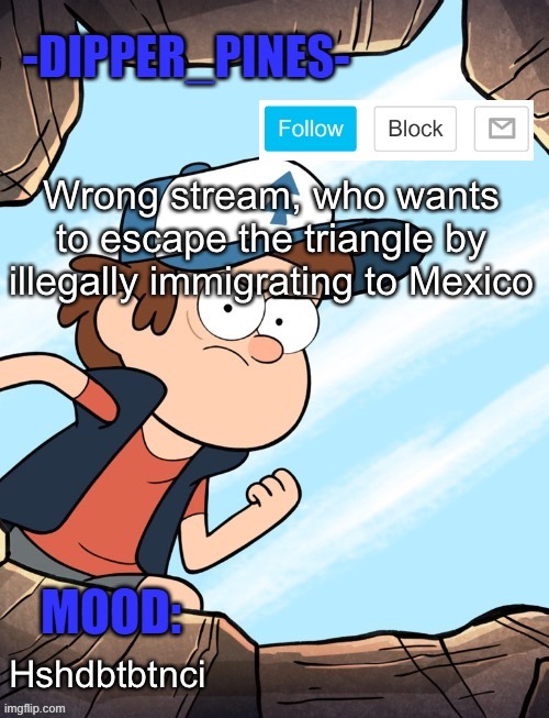 -Dipper_Pines- announcement template | Wrong stream, who wants to escape the triangle by illegally immigrating to Mexico; Hshdbtbtnci | image tagged in -dipper_pines- announcement template | made w/ Imgflip meme maker