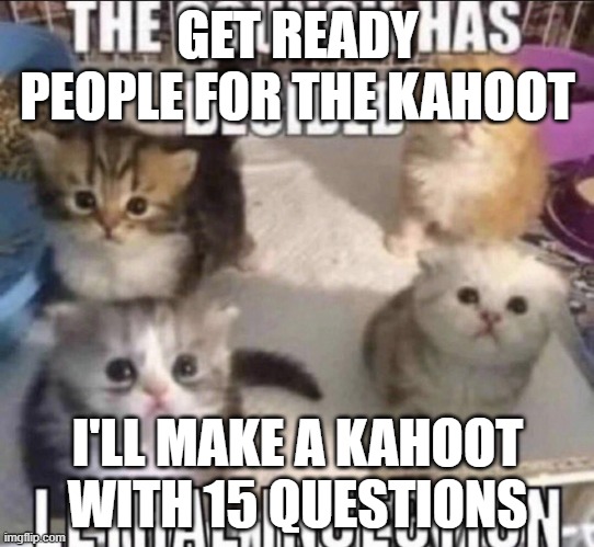 The council has decided lethal injection | GET READY PEOPLE FOR THE KAHOOT; I'LL MAKE A KAHOOT WITH 15 QUESTIONS | image tagged in the council has decided lethal injection | made w/ Imgflip meme maker