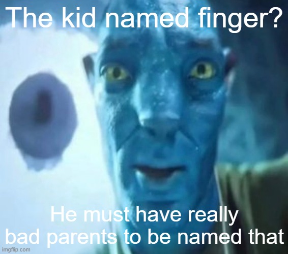 Avatar guy | The kid named finger? He must have really bad parents to be named that | image tagged in avatar guy | made w/ Imgflip meme maker