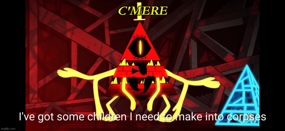 Children into corpses | C'MERE | image tagged in children into corpses | made w/ Imgflip meme maker