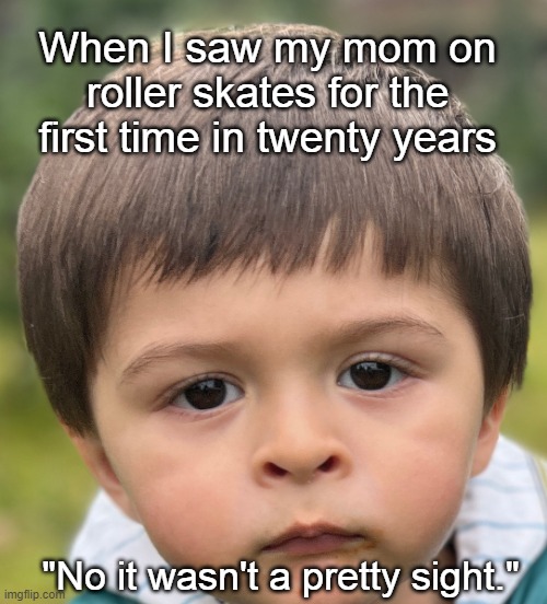Skating Mom | When I saw my mom on roller skates for the first time in twenty years; "No it wasn't a pretty sight." | image tagged in skating mom and son,mom,son,skating,funny memes,family | made w/ Imgflip meme maker