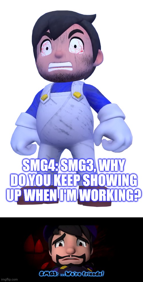SMG4: SMG3, WHY DO YOU KEEP SHOWING UP WHEN I'M WORKING? | image tagged in insane smg4,smg3 we're friends | made w/ Imgflip meme maker